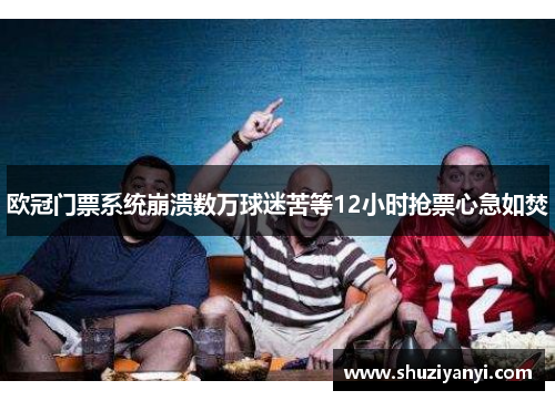 欧冠门票系统崩溃数万球迷苦等12小时抢票心急如焚 欧冠门票系统崩溃数万球迷苦等12小时抢票心急如焚