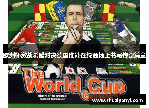 欧洲杯激战希腊对决德国谁能在绿茵场上书写传奇篇章