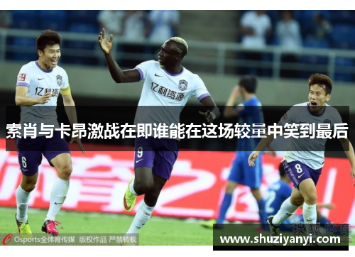 索肖与卡昂激战在即谁能在这场较量中笑到最后