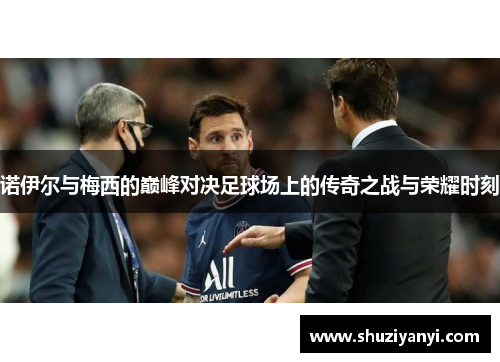 诺伊尔与梅西的巅峰对决足球场上的传奇之战与荣耀时刻