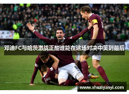 邓迪FC与哈茨激战正酣谁能在这场对决中笑到最后