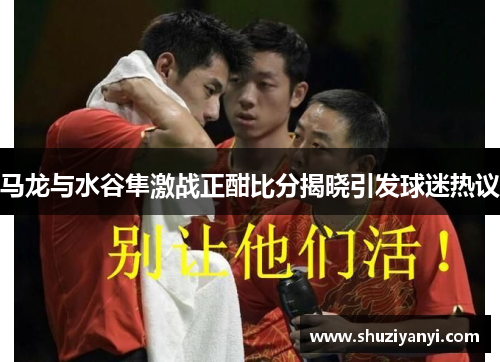 马龙与水谷隼激战正酣比分揭晓引发球迷热议