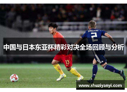 中国与日本东亚杯精彩对决全场回顾与分析