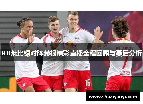 RB莱比锡对阵赫根精彩直播全程回顾与赛后分析
