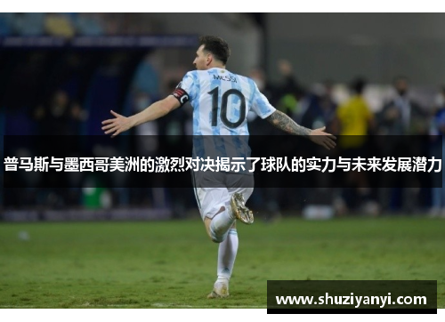 普马斯与墨西哥美洲的激烈对决揭示了球队的实力与未来发展潜力
