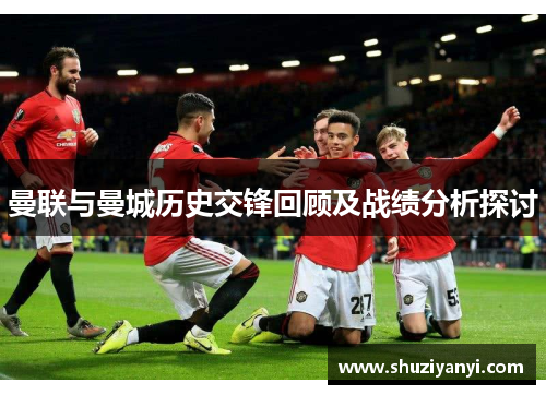 曼联与曼城历史交锋回顾及战绩分析探讨