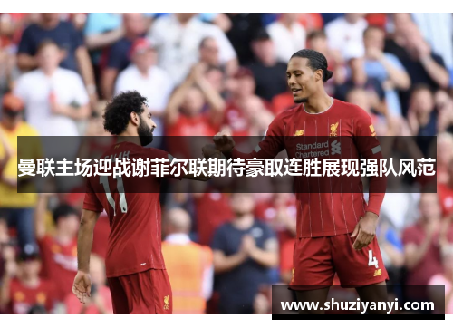 曼联主场迎战谢菲尔联期待豪取连胜展现强队风范