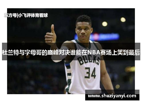杜兰特与字母哥的巅峰对决谁能在NBA赛场上笑到最后