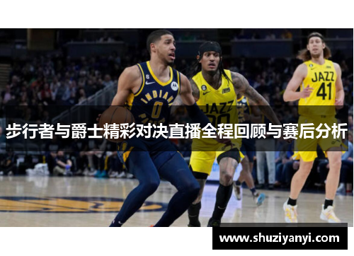 步行者与爵士精彩对决直播全程回顾与赛后分析