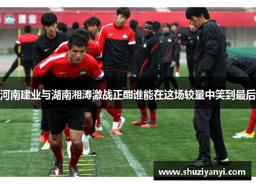 河南建业与湖南湘涛激战正酣谁能在这场较量中笑到最后